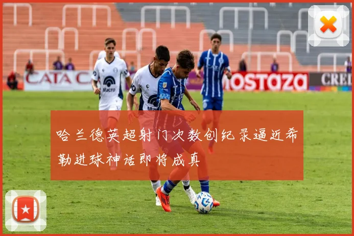 哈兰德英超射门次数创纪录逼近希勒进球神话即将成真
