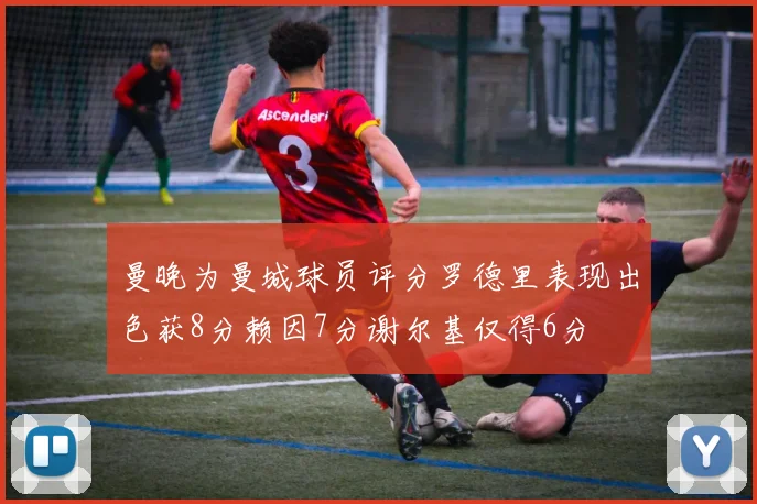 曼晚为曼城球员评分罗德里表现出色获8分赖因7分谢尔基仅得6分