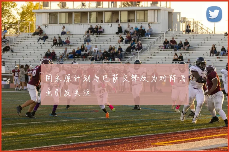 国米原计划与巴萨交锋改为对阵马竞引发关注