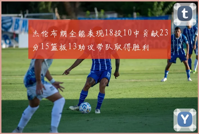 杰伦布朗全能表现18投10中贡献23分15篮板13助攻带队取得胜利