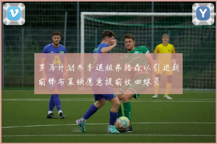 罗马计划冬季退租弗格森以引进新前锋布莱顿愿意提前收回球员