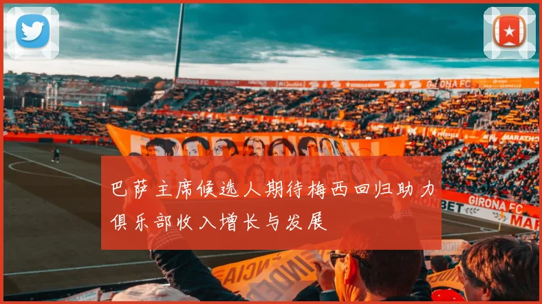 巴萨主席候选人期待梅西回归助力俱乐部收入增长与发展
