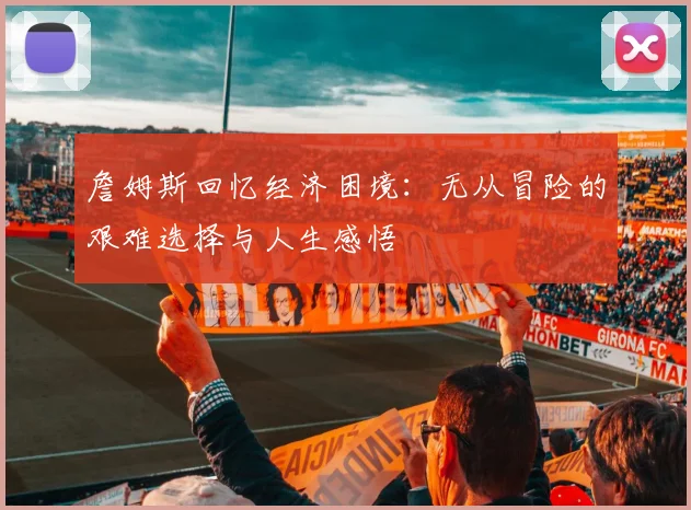 詹姆斯回忆经济困境：无从冒险的艰难选择与人生感悟