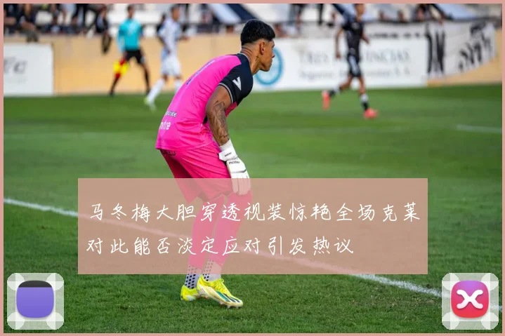 马冬梅大胆穿透视装惊艳全场克莱对此能否淡定应对引发热议