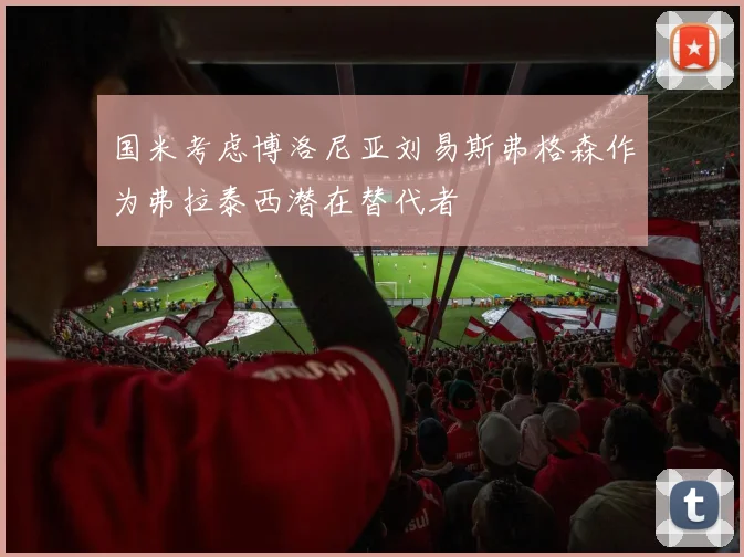 国米考虑博洛尼亚刘易斯弗格森作为弗拉泰西潜在替代者