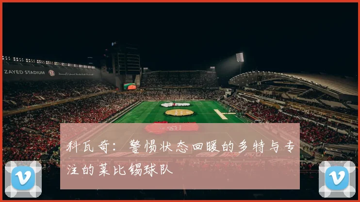 科瓦奇：警惕状态回暖的多特与专注的莱比锡球队