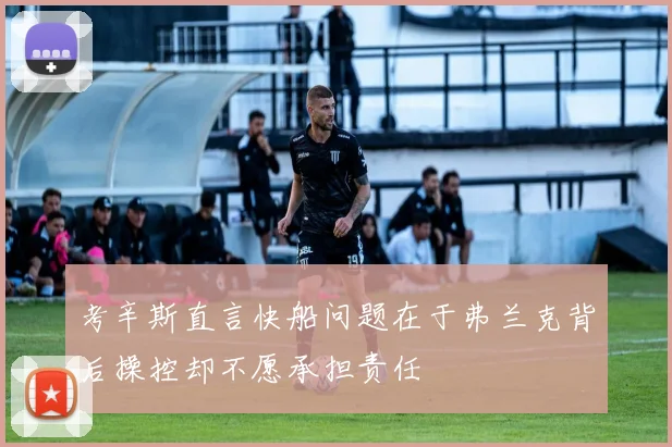 考辛斯直言快船问题在于弗兰克背后操控却不愿承担责任