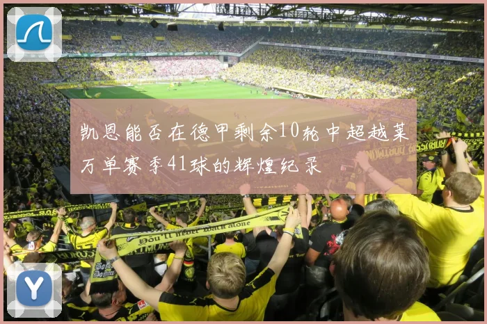 凯恩能否在德甲剩余10轮中超越莱万单赛季41球的辉煌纪录