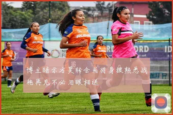 博主暗示方昊转会或将身披熟悉战袍再见不必泪眼相送