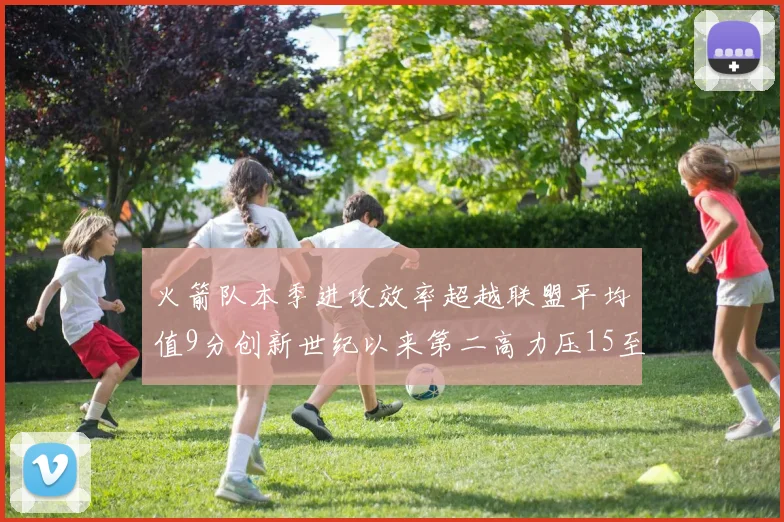 火箭队本季进攻效率超越联盟平均值9分创新世纪以来第二高力压15至16赛季勇士队