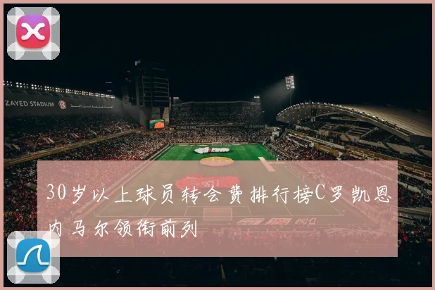 30岁以上球员转会费排行榜C罗凯恩内马尔领衔前列