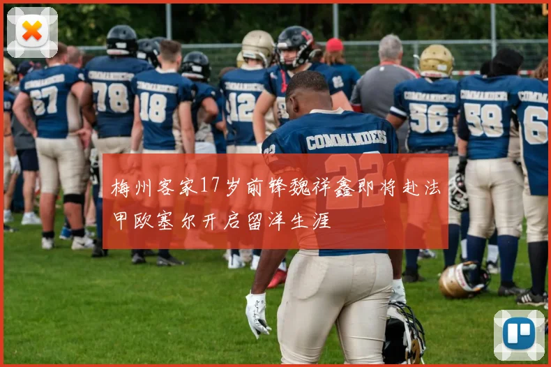 梅州客家17岁前锋魏祥鑫即将赴法甲欧塞尔开启留洋生涯
