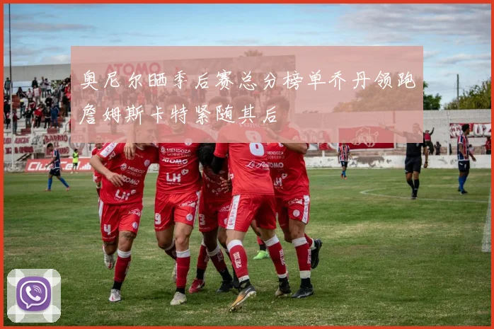 奥尼尔晒季后赛总分榜单乔丹领跑詹姆斯卡特紧随其后