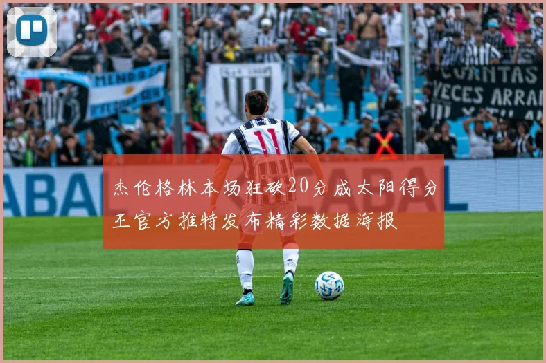 杰伦格林本场狂砍20分成太阳得分王官方推特发布精彩数据海报
