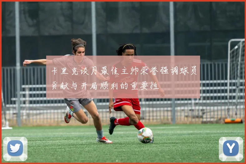 卡里克谈月最佳主帅荣誉强调球员贡献与开局顺利的重要性