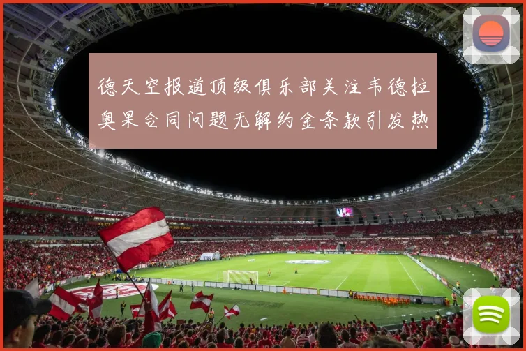 德天空报道顶级俱乐部关注韦德拉奥果合同问题无解约金条款引发热议