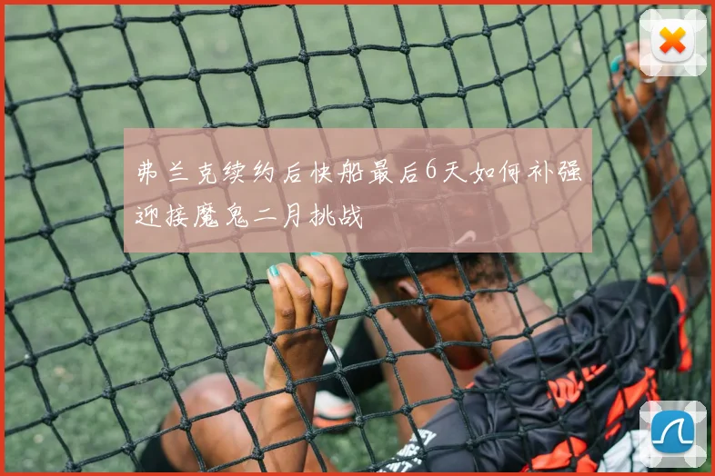 弗兰克续约后快船最后6天如何补强迎接魔鬼二月挑战