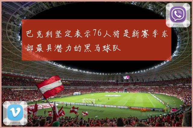 巴克利坚定表示76人将是新赛季东部最具潜力的黑马球队