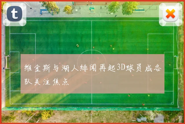 维金斯与湖人绯闻再起3D球员成各队关注焦点